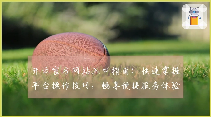 开云官方网站入口指南：快速掌握平台操作技巧，畅享便捷服务体验