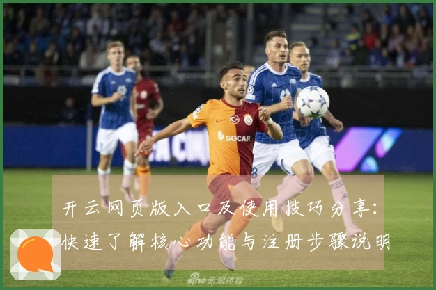 开云网页版入口及使用技巧分享:快速了解核心功能与注册步骤说明