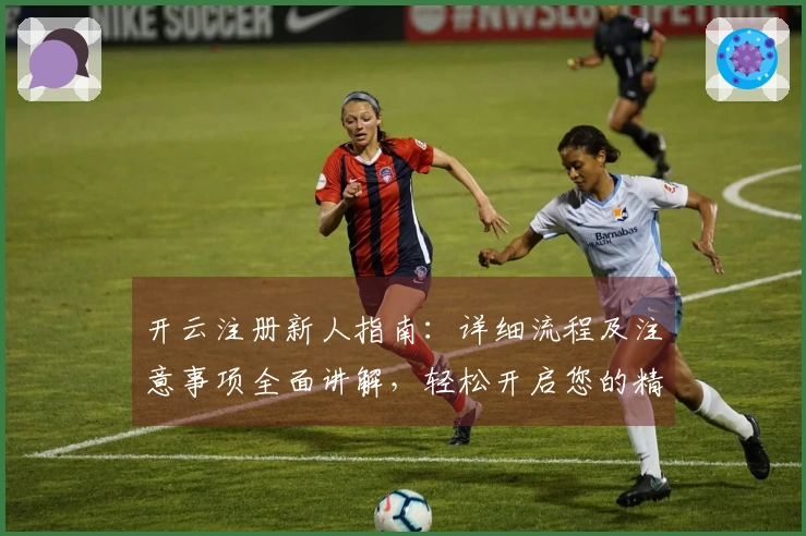 开云注册新人指南：详细流程及注意事项全面讲解，轻松开启您的精彩体验之旅