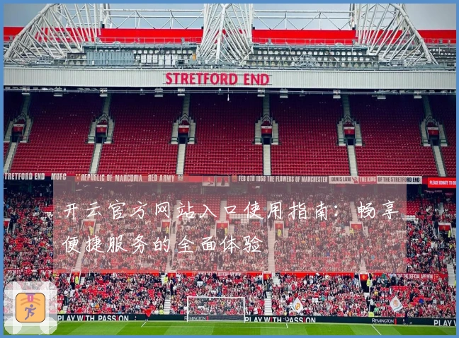 开云官方网站入口使用指南:畅享便捷服务的全面体验