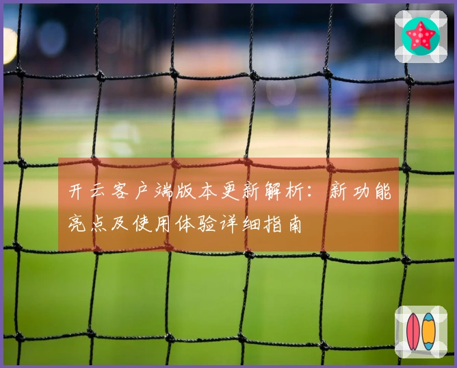 开云客户端版本更新解析：新功能亮点及使用体验详细指南