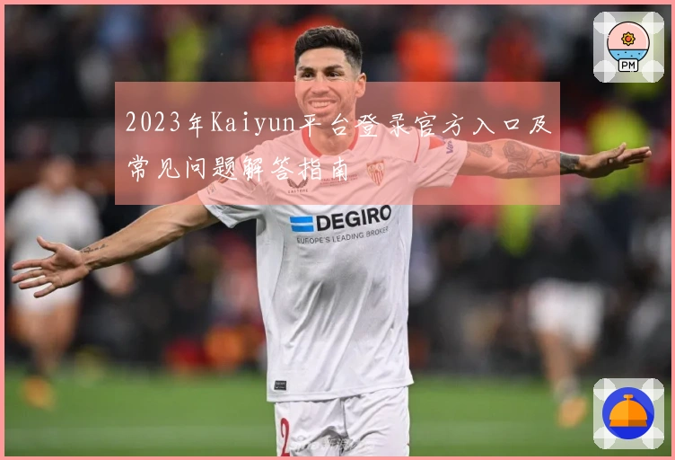 2023年Kaiyun平台登录官方入口及常见问题解答指南