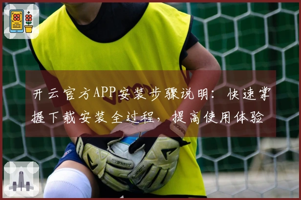 开云官方APP安装步骤说明：快速掌握下载安装全过程，提高使用体验！
