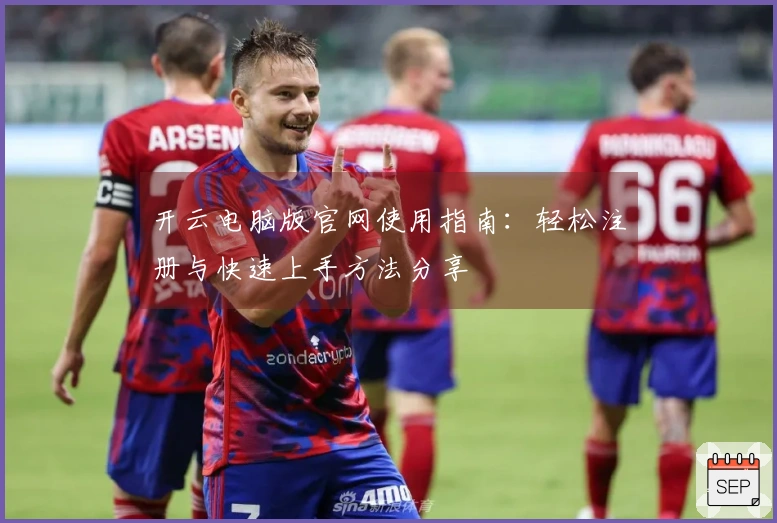 开云电脑版官网使用指南：轻松注册与快速上手方法分享