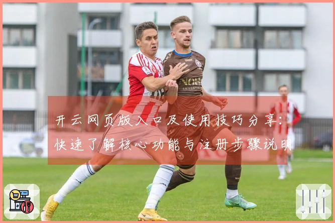 开云网页版入口及使用技巧分享：快速了解核心功能与注册步骤说明