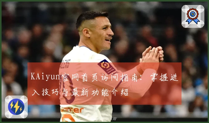 KAiyun官网首页访问指南：掌握进入技巧与最新功能介绍
