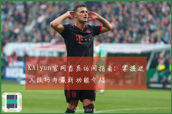 KAiyun官网首页访问指南：掌握进入技巧与最新功能介绍