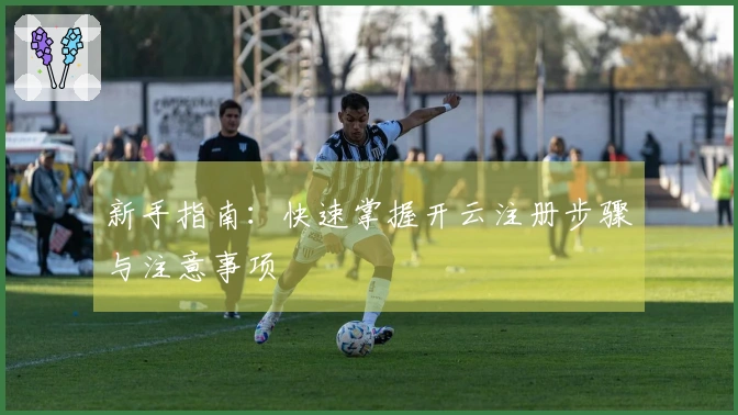 新手指南：快速掌握开云注册步骤与注意事项