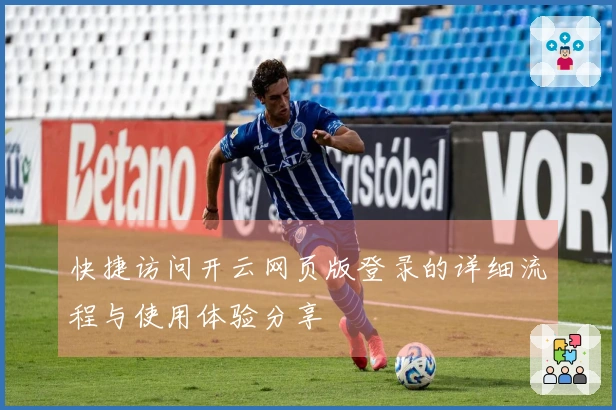 快捷访问开云网页版登录的详细流程与使用体验分享