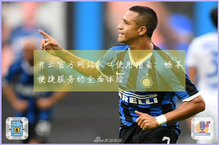 开云官方网站入口使用指南：畅享便捷服务的全面体验
