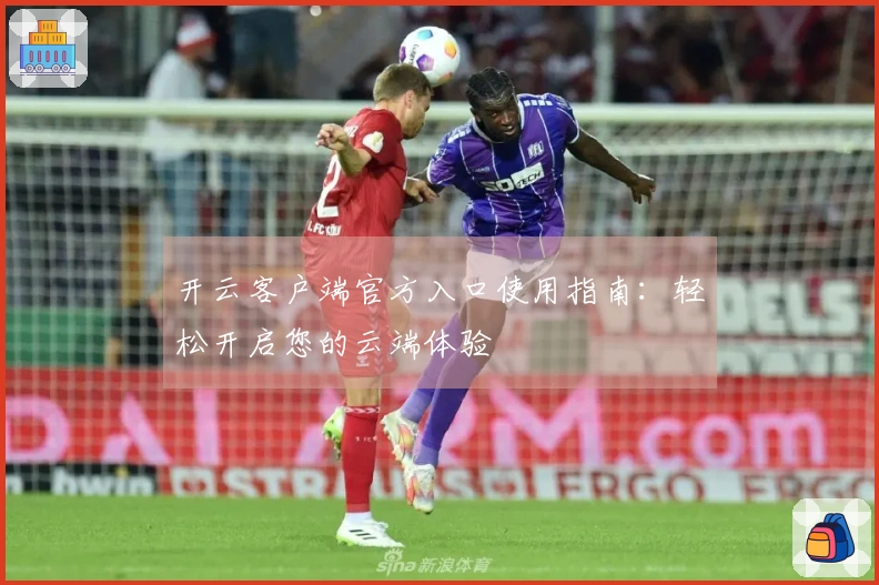 开云客户端官方入口使用指南：轻松开启您的云端体验
